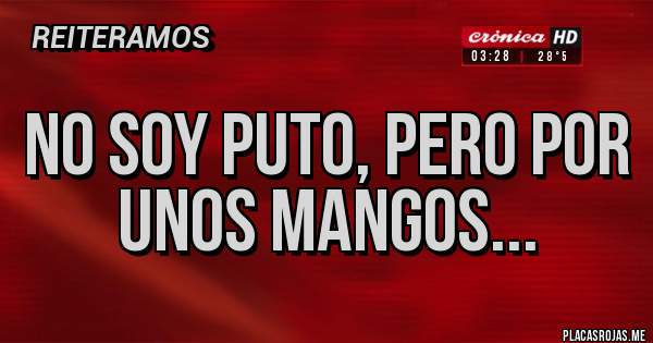 Placas Rojas - No soy puto, pero por unos mangos...