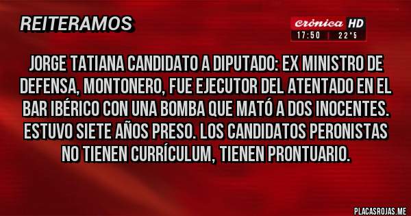 Placas Rojas - Jorge Tatiana candidato a diputado: ex ministro de defensa, montonero, fue ejecutor del atentado en el bar ibérico con una bomba que mató a dos inocentes. Estuvo siete años preso. Los candidatos peronistas no tienen currículum, tienen prontuario.