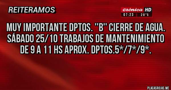 Placas Rojas - MUY IMPORTANTE DPTOS. ''B'' CIERRE DE AGUA. 
SÁBADO 25/10 TRABAJOS DE MANTENIMIENTO DE 9 A 11 HS APROX. DPTOS.5*/7*/9*.