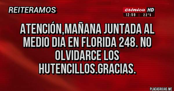 Placas Rojas - ATENCIÓN,MAÑANA JUNTADA AL MEDIO DIA EN FLORIDA 248. NO OLVIDARCE LOS HUTENCILLOS.GRACIAS.