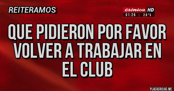 Placas Rojas - Que pidieron por favor volver a trabajar en el club 