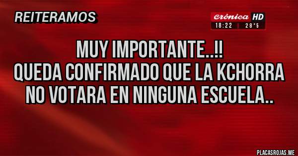 Placas Rojas -                        MUY IMPORTANTE..!!
QUEDA CONFIRMADO QUE LA KCHORRA NO VOTARA EN NINGUNA ESCUELA..