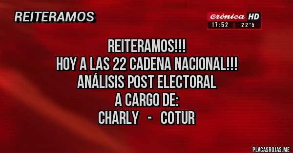 Placas Rojas - Reiteramos!!!
Hoy a las 22 cadena nacional!!!
Análisis post electoral
A cargo de:
Charly   -   Cotur