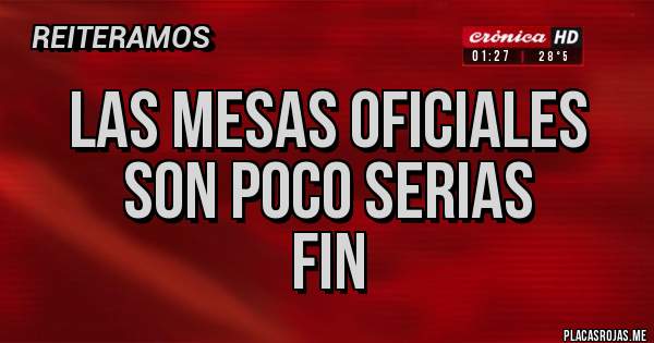 Placas Rojas - Las mesas oficiales 
Son poco serias 
Fin 