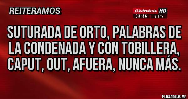 Placas Rojas - Suturada de ORTO, palabras de la Condenada y con tobillera, caput, out, afuera, nunca más.