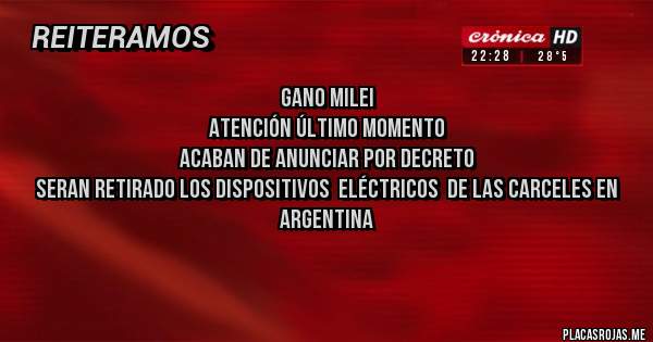 Placas Rojas -                 Gano Milei 
ATENCIÓN ÚLTIMO MOMENTO 
Acaban de anunciar por decreto 
SERAN RETIRADO LOS DISPOSITIVOS  ELÉCTRICOS  DE LAS CARCELES EN ARGENTINA 

