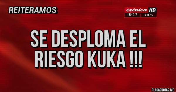 Placas Rojas - SE DESPLOMA EL RIESGO KUKA !!!