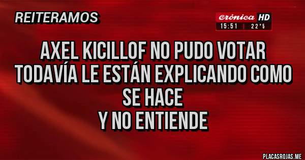 Placas Rojas - Axel kicillof no pudo votar 
Todavía le están explicando como se hace 
Y no entiende