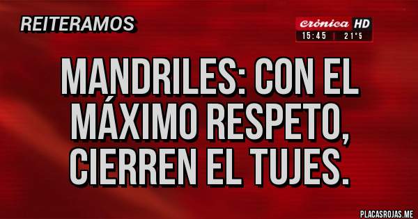 Placas Rojas - Mandriles: con el máximo respeto, cierren el tujes.
