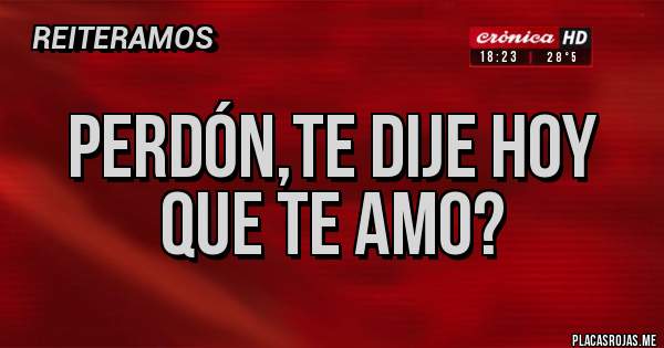 Placas Rojas - Perdón,te dije hoy que te amo?