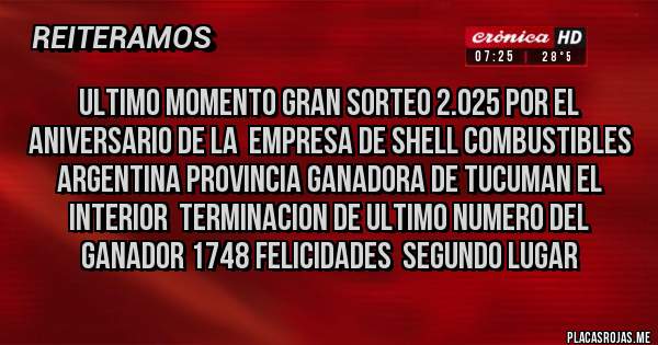 Placas Rojas - ULTIMO MOMENTO GRAN SORTEO 2.025 POR EL ANIVERSARIO DE LA  EMPRESA DE SHELL COMBUSTIBLES ARGENTINA PROVINCIA GANADORA DE TUCUMAN EL INTERIOR  TERMINACION DE ULTIMO NUMERO DEL GANADOR 1748 FELICIDADES  SEGUNDO LUGAR
