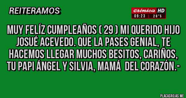 Placas Rojas - MUY FELÍZ CUMPLEAÑOS ( 29 ) MI QUERIDO HIJO JOSUÉ ACEVEDO. QUE LA PASES GENIAL, TE HACEMOS LLEGAR MUCHOS BESITOS, CARIÑOS, TU PAPI ÁNGEL Y SILVIA, MAMÁ  DEL CORAZÓN.-