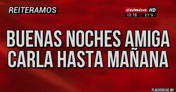 Placas Rojas - Buenas noches amiga Carla hasta mañana 