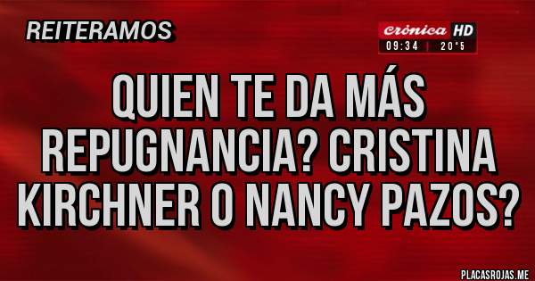 Placas Rojas - Quien te da más repugnancia? Cristina Kirchner o Nancy pazos?