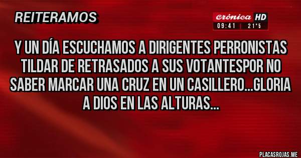 Placas Rojas - y un día escuchamos a dirigentes perronistas tildar de retrASADOS A SUS VOTANTESPOR NO SABER MARCAR UNA CRUZ EN UN CASILLERO...GLORIA A DIOS EN LAS ALTURAS...