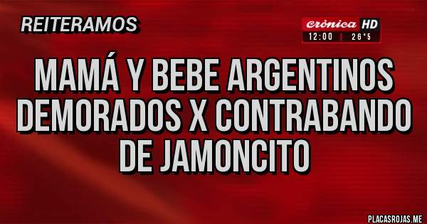 Placas Rojas - Mamá y Bebe Argentinos Demorados x contrabando de jamoncito