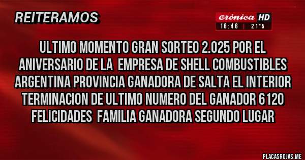 Placas Rojas - ULTIMO MOMENTO GRAN SORTEO 2.025 POR EL ANIVERSARIO DE LA  EMPRESA DE SHELL COMBUSTIBLES ARGENTINA PROVINCIA GANADORA DE SALTA EL INTERIOR  TERMINACION DE ULTIMO NUMERO DEL GANADOR 6120 FELICIDADES  FAMILIA GANADORA SEGUNDO LUGAR