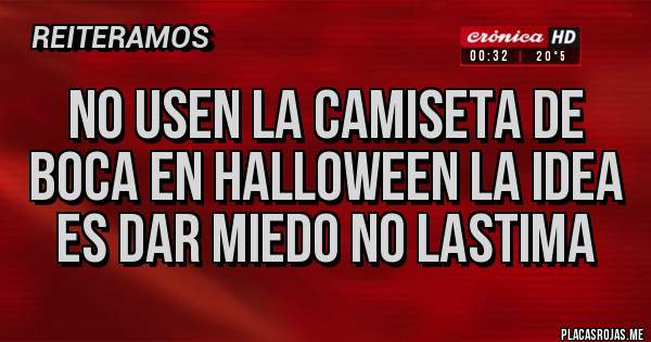 Placas Rojas - NO USEN LA CAMISETA DE BOCA EN HALLOWEEN LA IDEA ES DAR MIEDO NO LASTIMA 