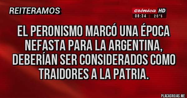 Placas Rojas - El peronismo marcó una época nefasta para la Argentina, deberían ser considerados como traidores a la patria.
