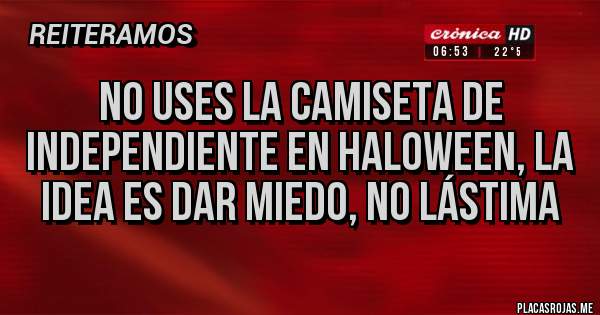 Placas Rojas - No uses la camiseta de independiente en Haloween, la idea es dar miedo, no lástima