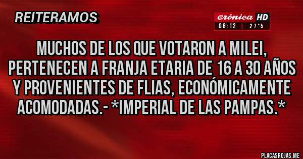 Placas Rojas - Muchos de los que votaron a Milei, pertenecen a franja etaria de 16 a 30 años y provenientes de flias, económicamente acomodadas.- *IMPERIAL DE LAS PAMPAS.*