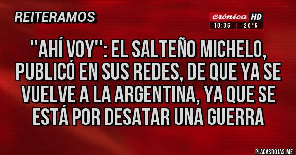 Placas Rojas - ''Ahí voy'': El Salteño Michelo, Publicó en sus Redes, de que ya se vuelve a La Argentina, ya que se está por desatar una guerra 