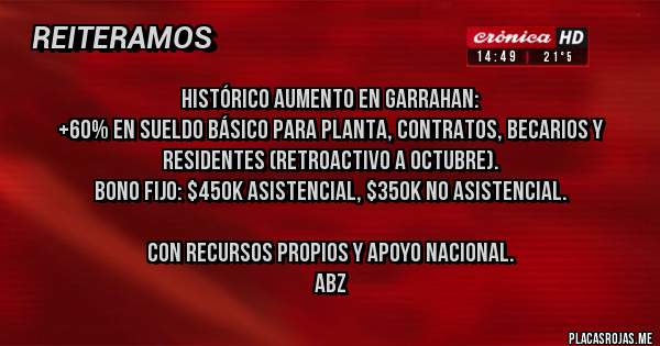 Placas Rojas - HISTÓRICO AUMENTO EN GARRAHAN:
+60% en sueldo básico para planta, contratos, becarios y residentes (retroactivo a octubre).
Bono fijo: $450k asistencial, $350k no asistencial.

Con recursos propios y apoyo nacional.
ABZ
