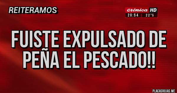 Placas Rojas - FUISTE EXPULSADO DE PEÑA EL PESCADO!!
