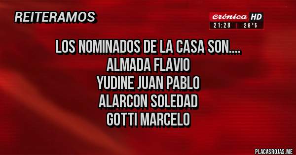 Placas Rojas - Los nominados de la casa son....
Almada flavio
Yudine juan pablo
Alarcon soledad 
Gotti marcelo