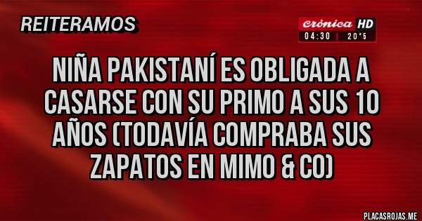 Placas Rojas - niña pakistaní es obligada a casarse con su primo a sus 10 años (todavía compraba sus zapatos en mimo & co)