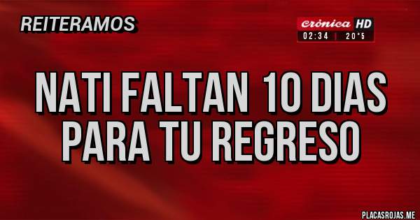 Placas Rojas -  NATI FALTAN 10 DIAS PARA TU REGRESO