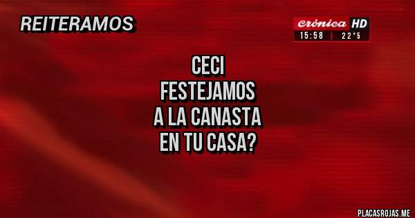 Placas Rojas - Ceci
Festejamos 
A la canasta
En tu casa?
