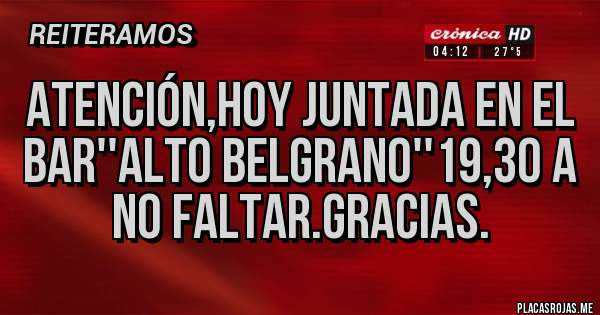 Placas Rojas - ATENCIÓN,HOY JUNTADA EN EL BAR''ALTO BELGRANO''19,30 A NO FALTAR.GRACIAS.