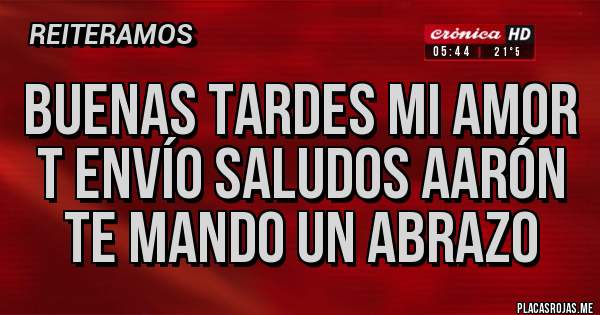 Placas Rojas - Buenas tardes mi amor t envío saludos Aarón te mando un abrazo 