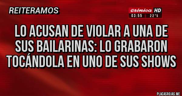 Placas Rojas - Lo Acusan de Violar a Una de Sus Bailarinas: Lo Grabaron Tocándola en Uno de Sus Shows 