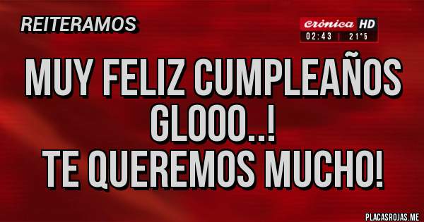 Placas Rojas - Muy feliz Cumpleaños glooo..! 
Te queremos mucho!