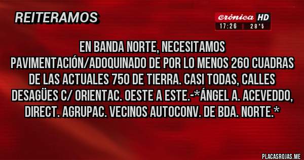 Placas Rojas - En Banda Norte, necesitamos Pavimentación/Adoquinado de por lo menos 260 cuadras de las actuales 750 de tierra. Casi todas, CALLES DESAGÜES C/ ORIENTAC. OESTE A ESTE.-*Ángel A. Aceveddo, Direct. Agrupac. Vecinos Autoconv. de Bda. Norte.*
