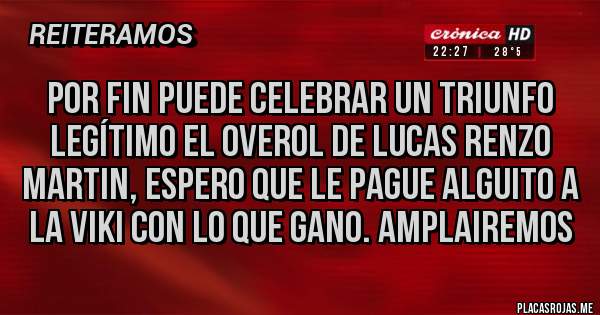 Placas Rojas - Por fin puede celebrar un triunfo legítimo el overol de Lucas renzo martin, espero que le pague alguito a la Viki con lo que gano. Amplairemos