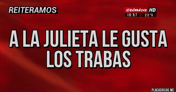 Placas Rojas - A la Julieta le gusta los trabas