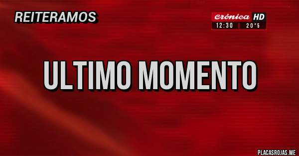 Placas Rojas - ULTIMO MOMENTO 