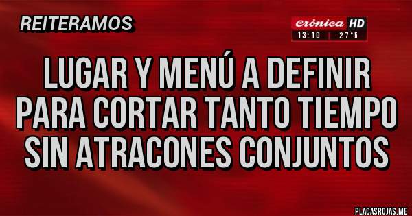 Placas Rojas - Lugar y menú a definir
Para cortar tanto tiempo sin atracones conjuntos