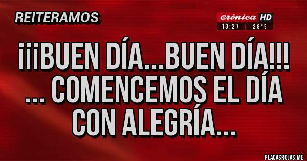 Placas Rojas - ¡¡¡Buen día...buen día!!!
... comencemos el día con alegría...