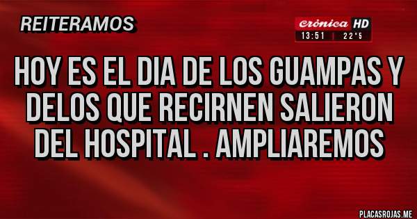 Placas Rojas - Hoy es el dia de los guampas y delos que recirnen salieron del hospital . Ampliaremos 