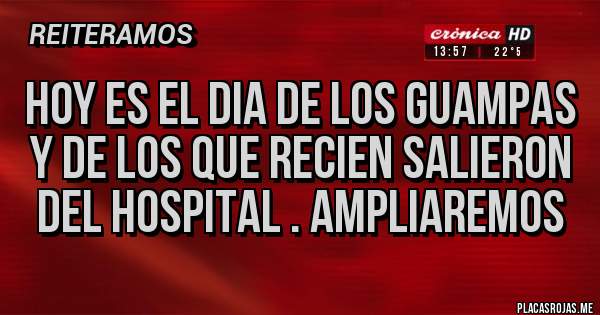Placas Rojas - Hoy es el dia de los guampas y de los que recien salieron del hospital . Ampliaremos 