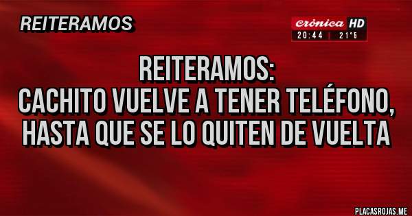 Placas Rojas - Reiteramos:
Cachito vuelve a tener teléfono, hasta que se lo quiten de vuelta