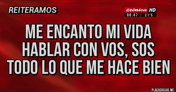 Placas Rojas - ME ENCANTO MI VIDA HABLAR CON VOS, SOS TODO LO QUE ME HACE BIEN