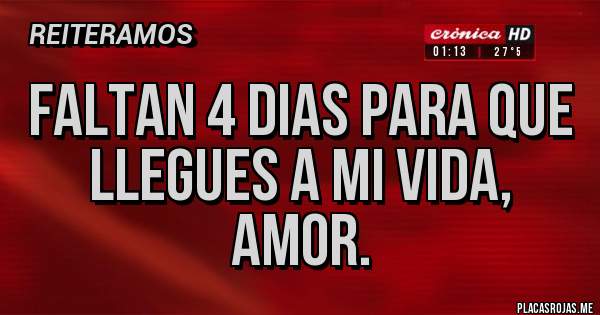 Placas Rojas - FALTAN 4 DIAS PARA QUE LLEGUES A MI VIDA, AMOR.