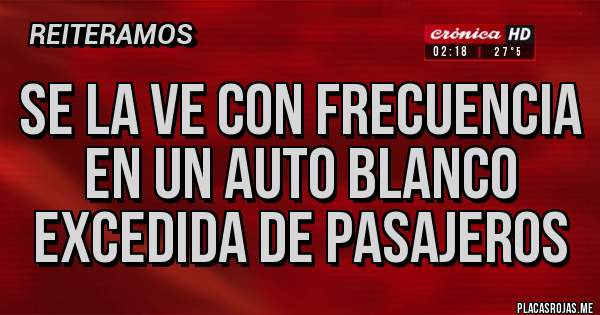 Placas Rojas - Se la ve con frecuencia en un auto blanco excedida de pasajeros 