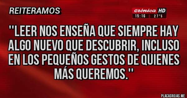 Placas Rojas - ''Leer nos enseña que siempre hay algo nuevo que descubrir, incluso en los pequeños gestos de quienes más queremos.''