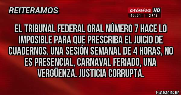Placas Rojas - El tribunal federal oral número 7 hace lo imposible para que prescriba el juicio de cuadernos. Una sesión semanal de 4 horas, no es presencial, carnaval feriado, una vergüenza. Justicia corrupta.